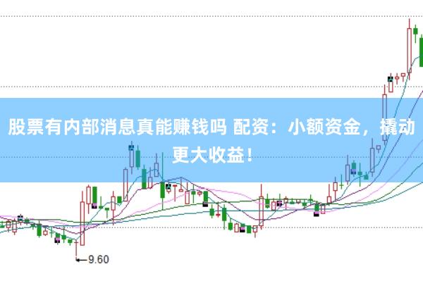 股票有内部消息真能赚钱吗 配资：小额资金，撬动更大收益！