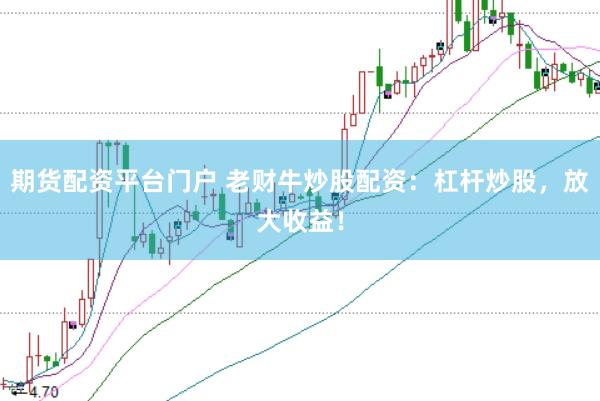期货配资平台门户 老财牛炒股配资:杠杆炒股,放大收益!