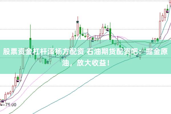 股票资金杠杆泽杨方配资 石油期货配资吧:掘金原油,放大收益!