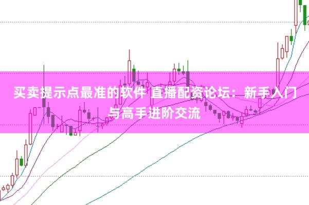 买卖提示点最准的软件 直播配资论坛:新手入门与高手进阶交流