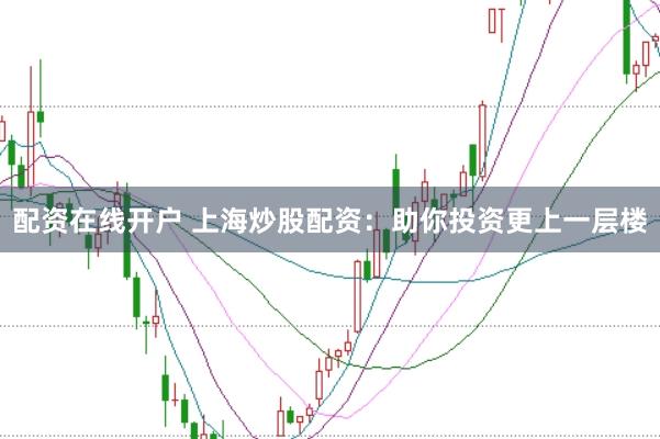 配资在线开户 上海炒股配资：助你投资更上一层楼