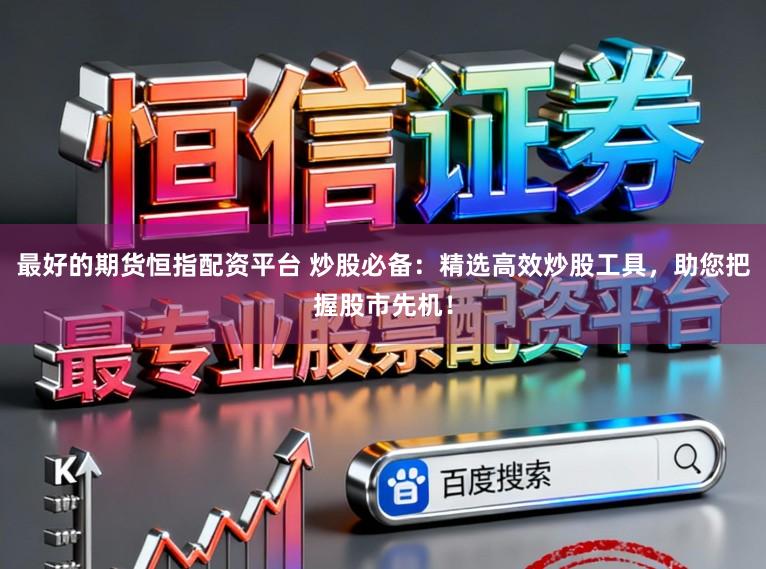 最好的期货恒指配资平台 炒股必备：精选高效炒股工具，助您把握股市先机！