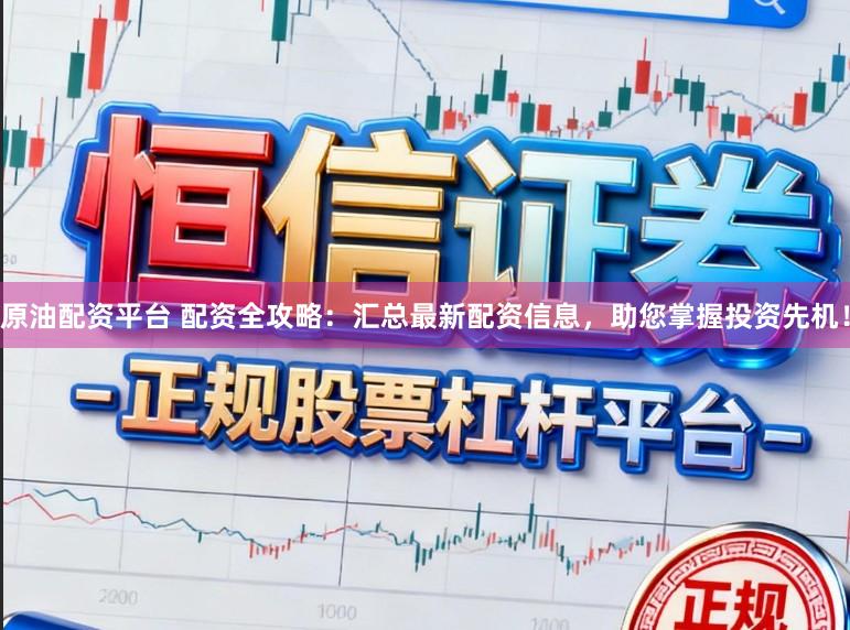 原油配资平台 配资全攻略:汇总最新配资信息,助您掌握投资先机!