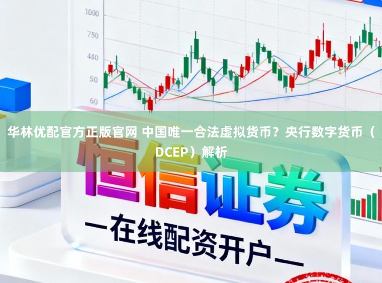 华林优配官方正版官网 中国唯一合法虚拟货币？央行数字货币（DCEP）解析