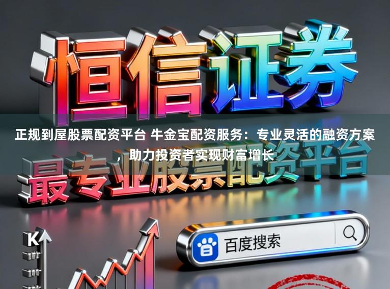 正规到屋股票配资平台 牛金宝配资服务:专业灵活的融资方案,助力投资者实现财富增长