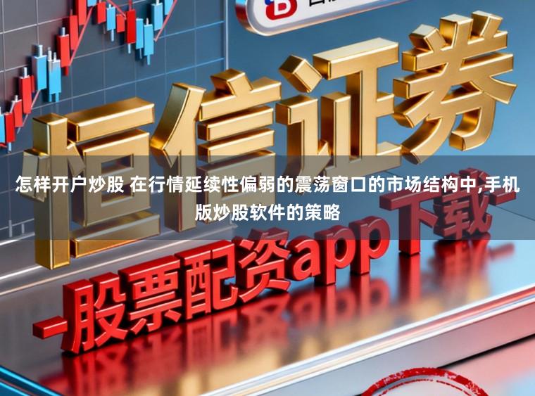 怎样开户炒股 在行情延续性偏弱的震荡窗口的市场结构中,手机版炒股软件的策略