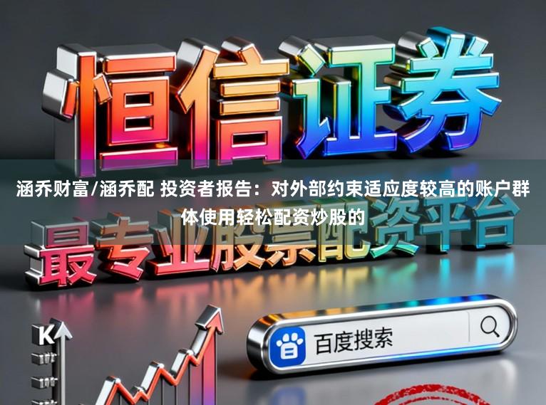 涵乔财富/涵乔配 投资者报告：对外部约束适应度较高的账户群体使用轻松配资炒股的
