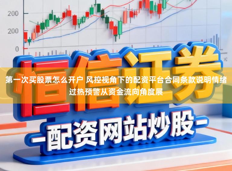 第一次买股票怎么开户 风控视角下的配资平台合同条款说明情绪过热预警从资金流向角度展