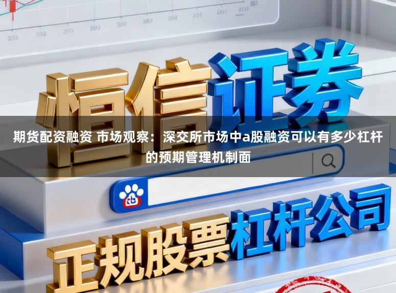 期货配资融资 市场观察：深交所市场中a股融资可以有多少杠杆的预期管理机制面