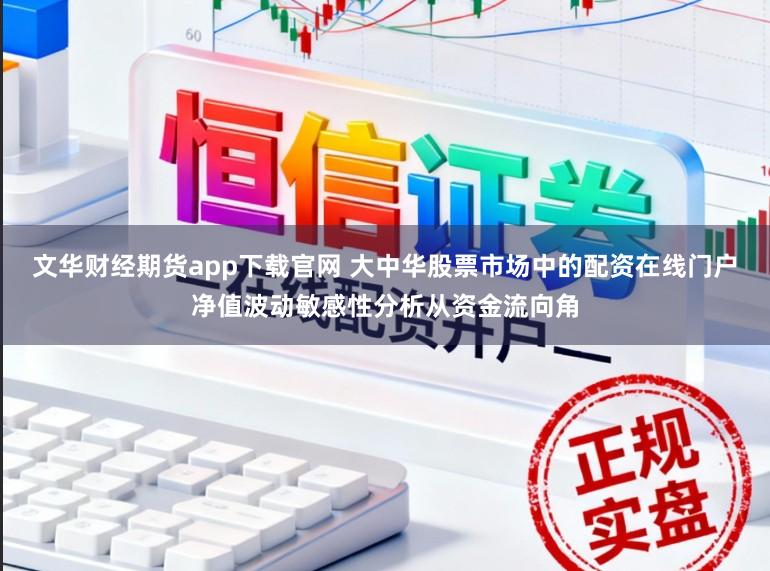 文华财经期货app下载官网 大中华股票市场中的配资在线门户净值波动敏感性分析从资金流向角
