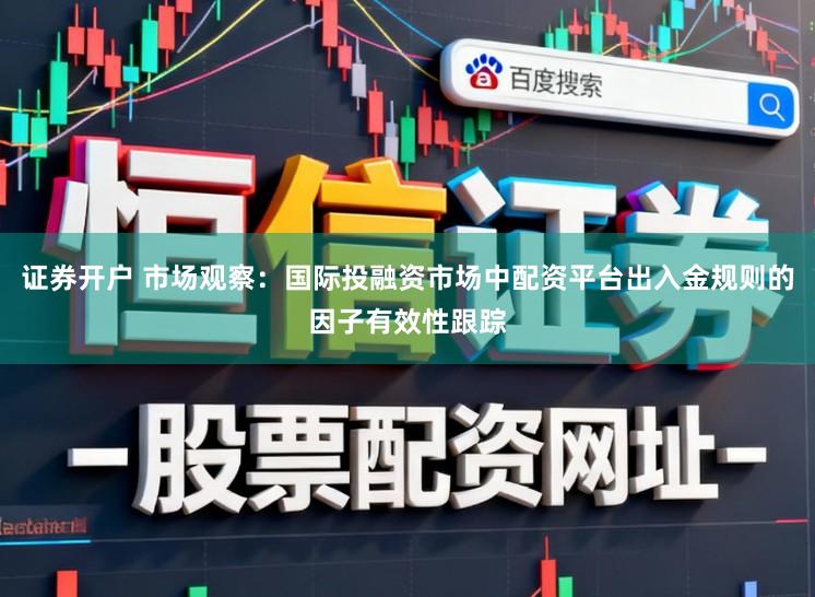 证券开户 市场观察：国际投融资市场中配资平台出入金规则的因子有效性跟踪