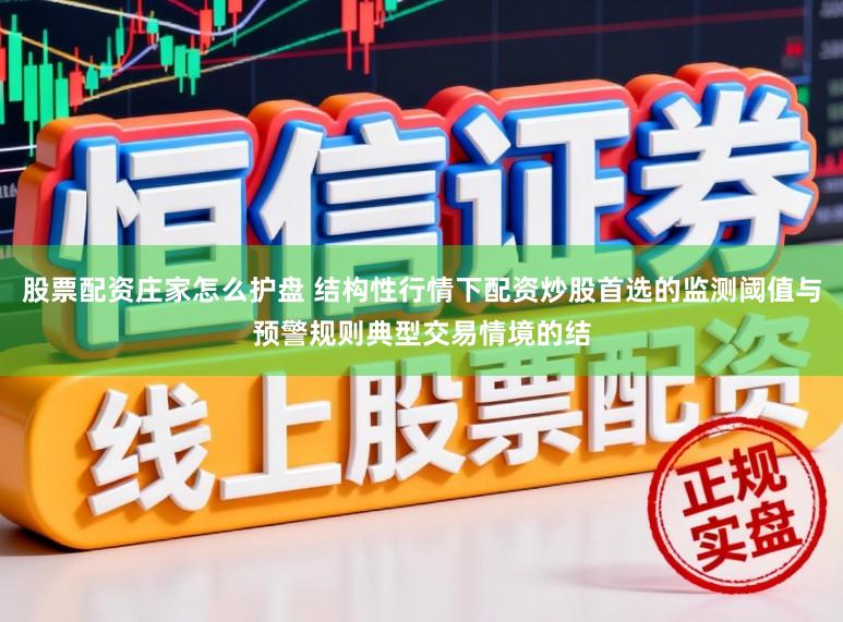 股票配资庄家怎么护盘 结构性行情下配资炒股首选的监测阈值与预警规则典型交易情境的结
