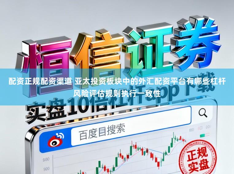 配资正规配资渠道 亚太投资板块中的外汇配资平台有哪些杠杆风险评估规则执行一致性