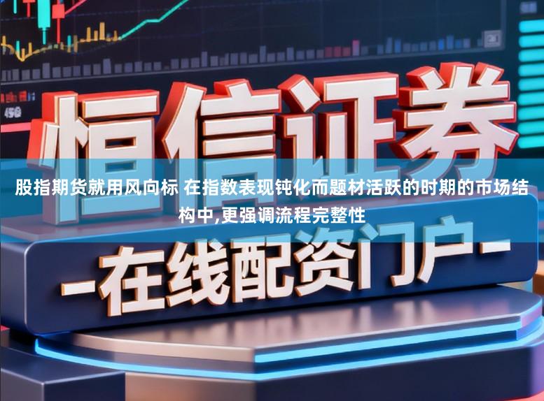股指期货就用风向标 在指数表现钝化而题材活跃的时期的市场结构中，更强调流程完整性