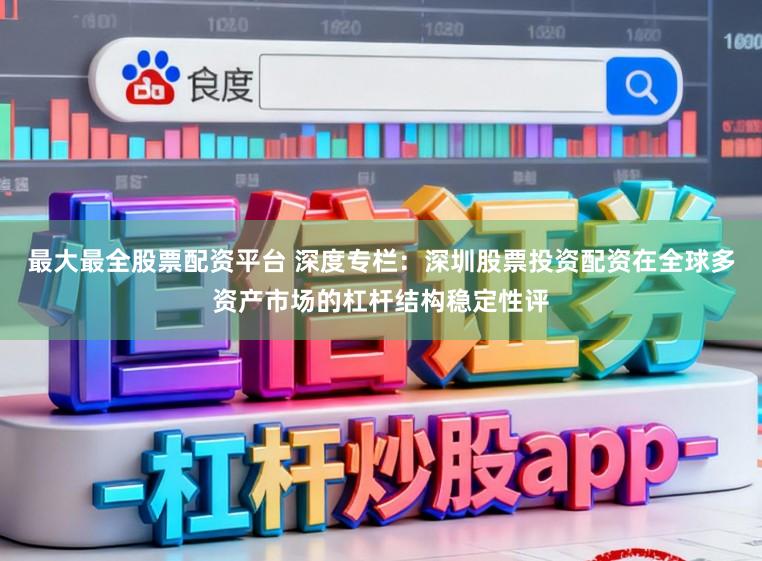 最大最全股票配资平台 深度专栏：深圳股票投资配资在全球多资产市场的杠杆结构稳定性评