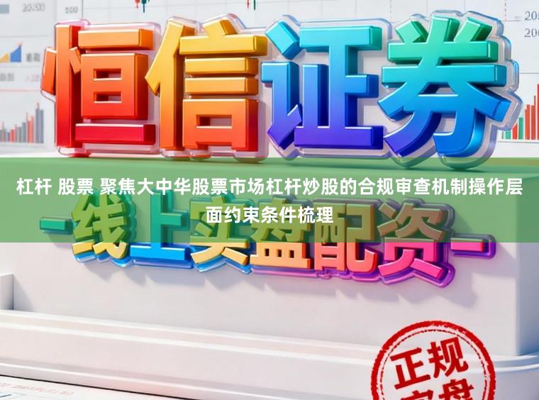 杠杆 股票 聚焦大中华股票市场杠杆炒股的合规审查机制操作层面约束条件梳理