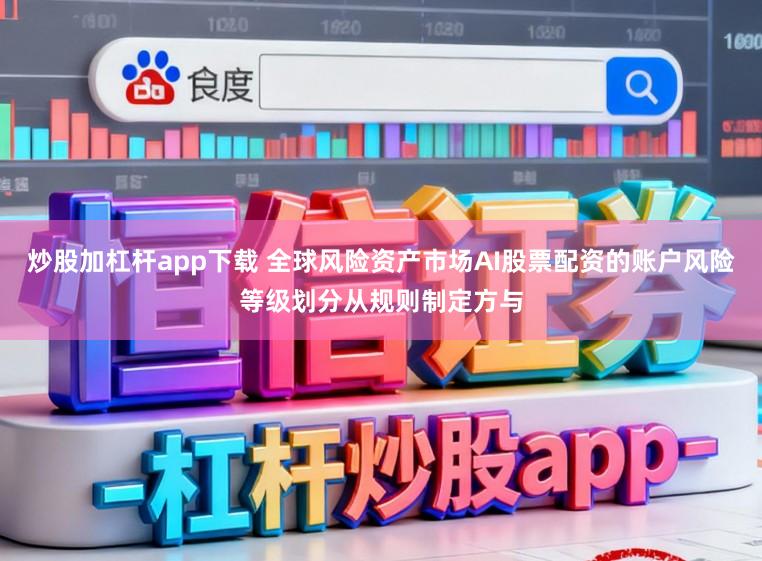炒股加杠杆app下载 全球风险资产市场AI股票配资的账户风险等级划分从规则制定方与