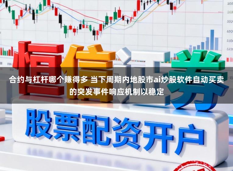 合约与杠杆哪个赚得多 当下周期内地股市ai炒股软件自动买卖的突发事件响应机制以稳定