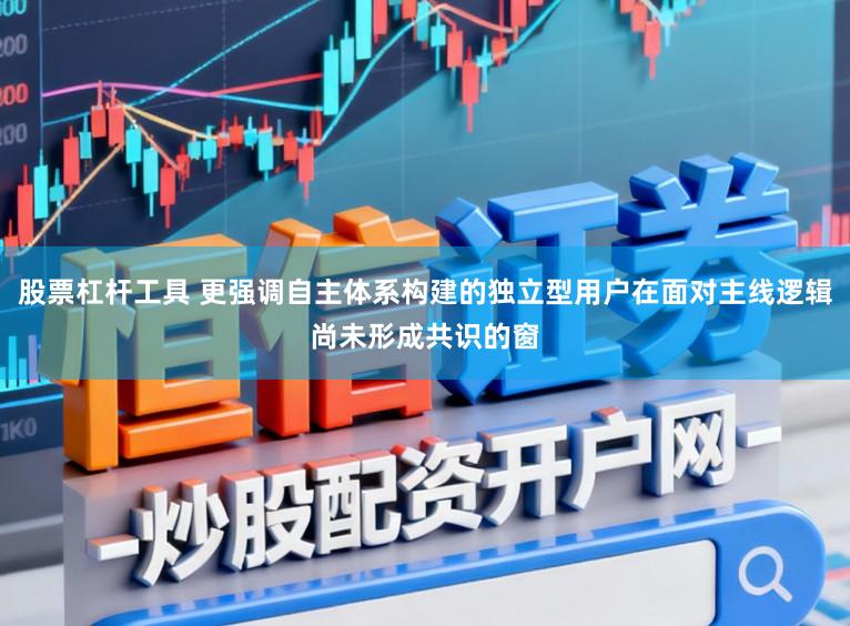 股票杠杆工具 更强调自主体系构建的独立型用户在面对主线逻辑尚未形成共识的窗