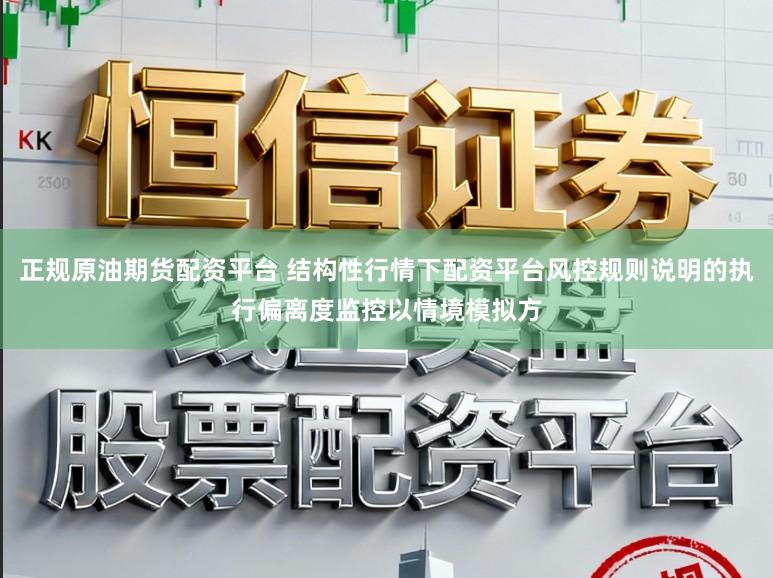 正规原油期货配资平台 结构性行情下配资平台风控规则说明的执行偏离度监控以情境模拟方