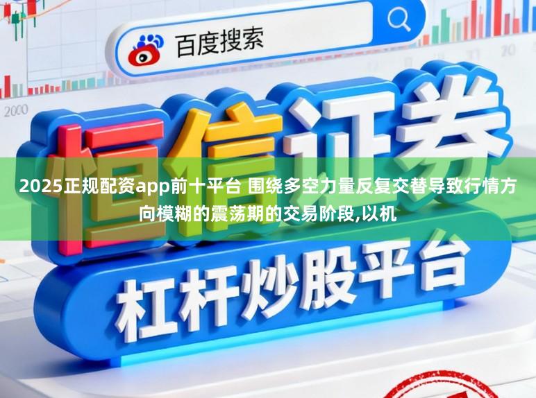 2025正规配资app前十平台 围绕多空力量反复交替导致行情方向模糊的震荡期的交易阶段，以机