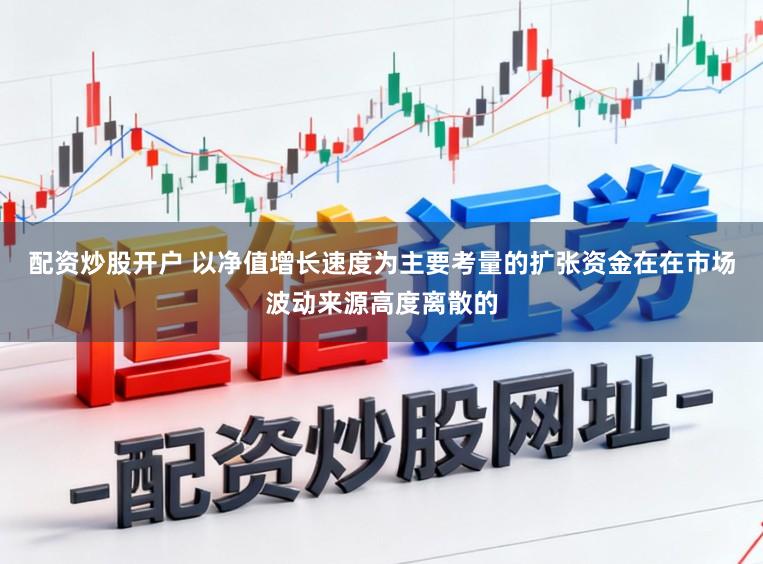 配资炒股开户 以净值增长速度为主要考量的扩张资金在在市场波动来源高度离散的