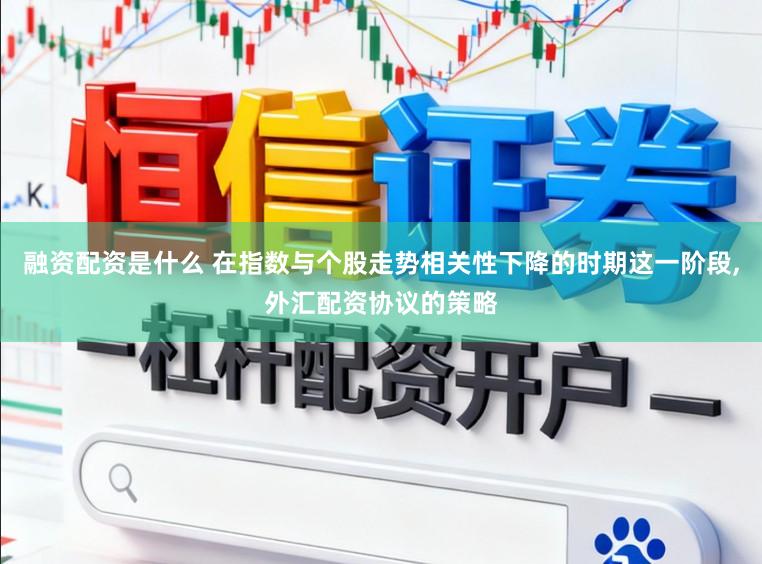 融资配资是什么 在指数与个股走势相关性下降的时期这一阶段，外汇配资协议的策略