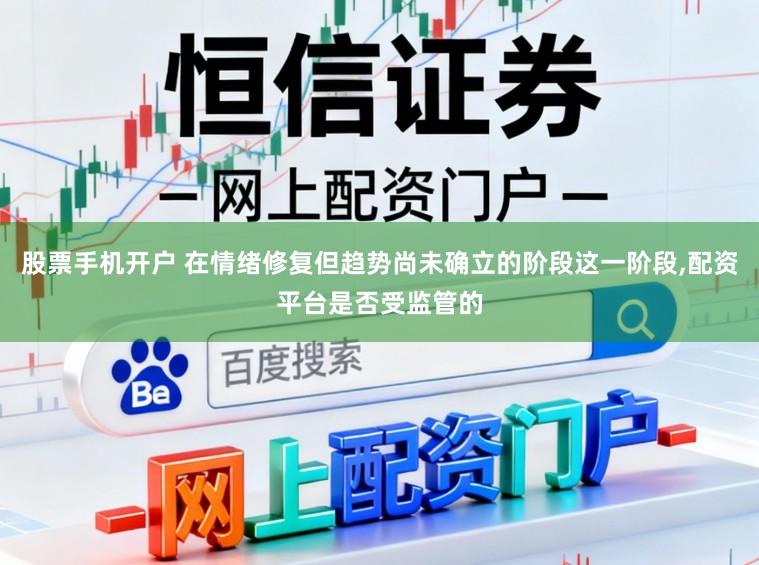 股票手机开户 在情绪修复但趋势尚未确立的阶段这一阶段，配资平台是否受监管的