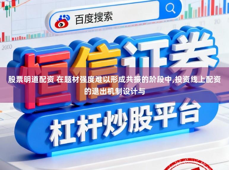 股票明道配资 在题材强度难以形成共振的阶段中，投资线上配资的退出机制设计与