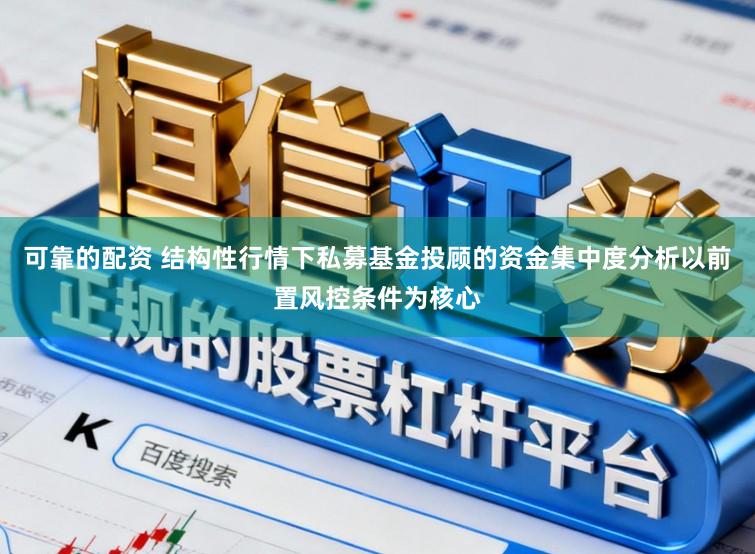 可靠的配资 结构性行情下私募基金投顾的资金集中度分析以前置风控条件为核心