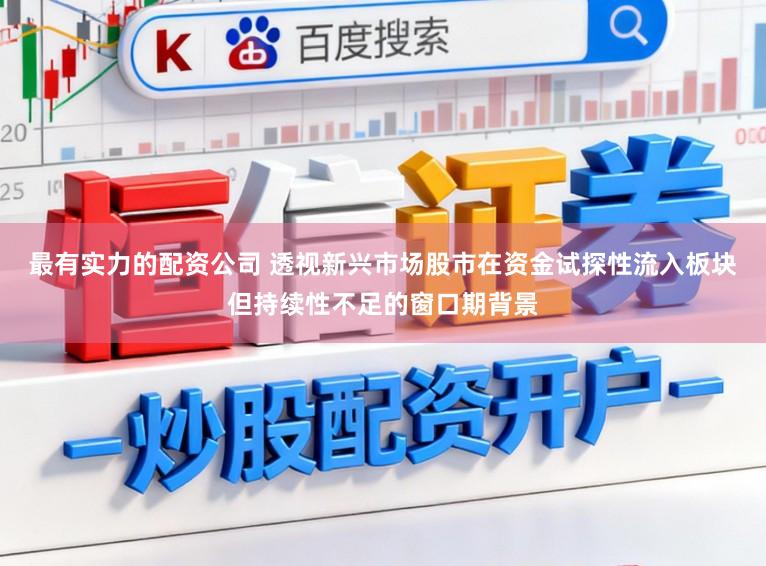 最有实力的配资公司 透视新兴市场股市在资金试探性流入板块但持续性不足的窗口期背景