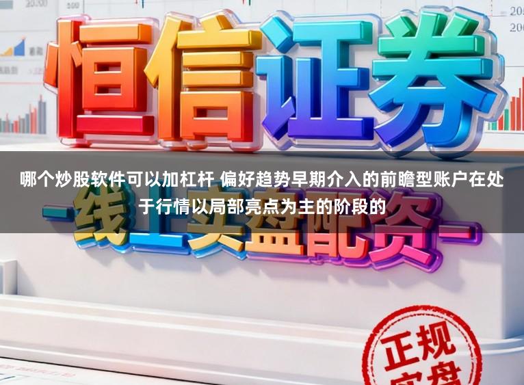 哪个炒股软件可以加杠杆 偏好趋势早期介入的前瞻型账户在处于行情以局部亮点为主的阶段的