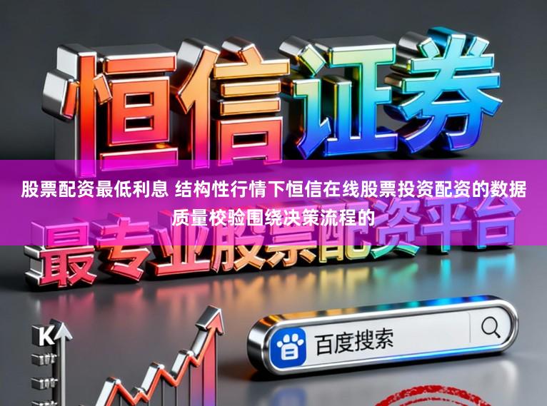 股票配资最低利息 结构性行情下恒信在线股票投资配资的数据质量校验围绕决策流程的