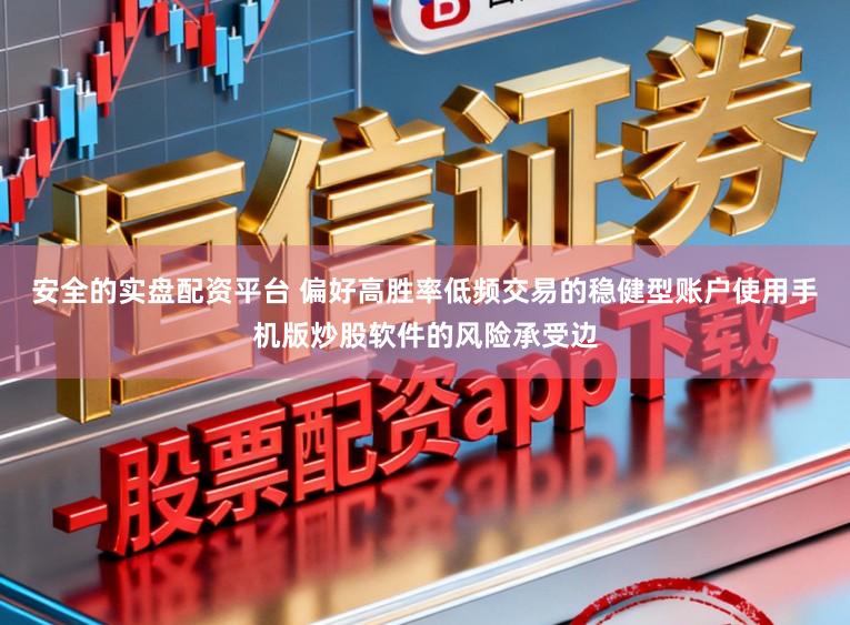 安全的实盘配资平台 偏好高胜率低频交易的稳健型账户使用手机版炒股软件的风险承受边