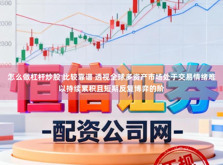 怎么做杠杆炒股 比较靠谱 透视全球多资产市场处于交易情绪难以持续累积且短期反复博弈的阶