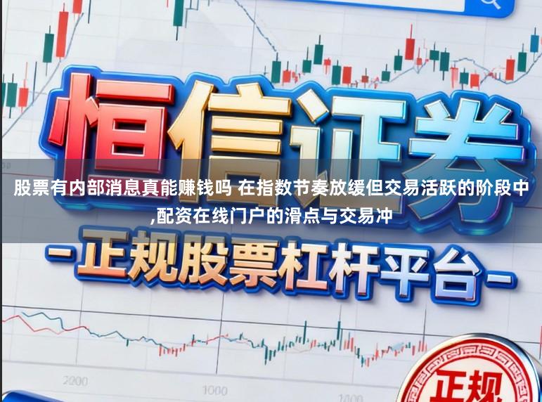 股票有内部消息真能赚钱吗 在指数节奏放缓但交易活跃的阶段中，配资在线门户的滑点与交易冲