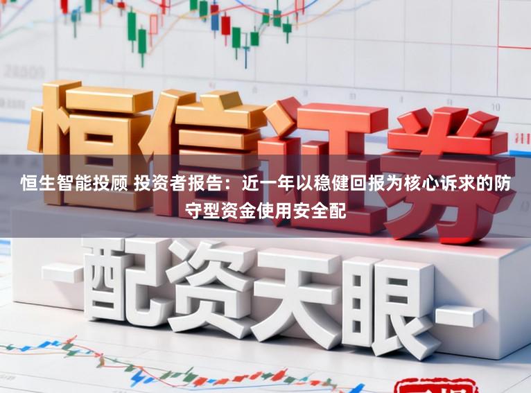 恒生智能投顾 投资者报告:近一年以稳健回报为核心诉求的防守型资金使用安全配