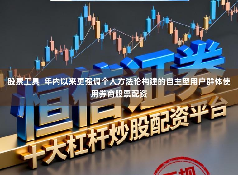 股票工具 年内以来更强调个人方法论构建的自主型用户群体使用券商股票配资
