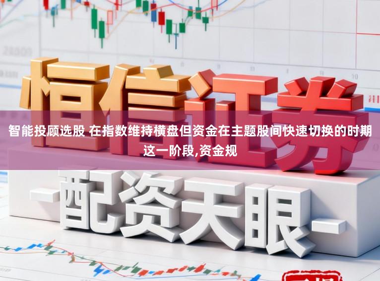 智能投顾选股 在指数维持横盘但资金在主题股间快速切换的时期这一阶段，资金规