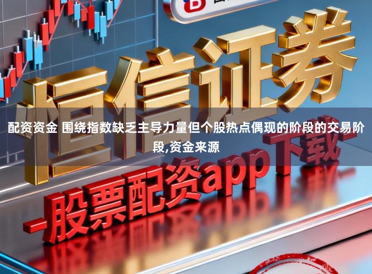 配资资金 围绕指数缺乏主导力量但个股热点偶现的阶段的交易阶段，资金来源