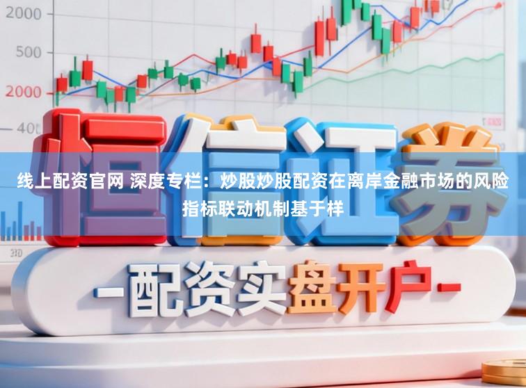 线上配资官网 深度专栏:炒股炒股配资在离岸金融市场的风险指标联动机制基于样