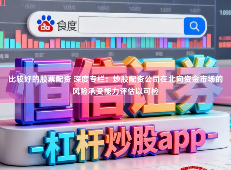 比较好的股票配资 深度专栏:炒股配资公司在北向资金市场的风险承受能力评估以可检