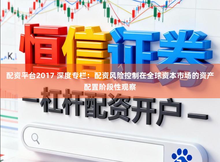 配资平台2017 深度专栏:配资风险控制在全球资本市场的资产配置阶段性观察