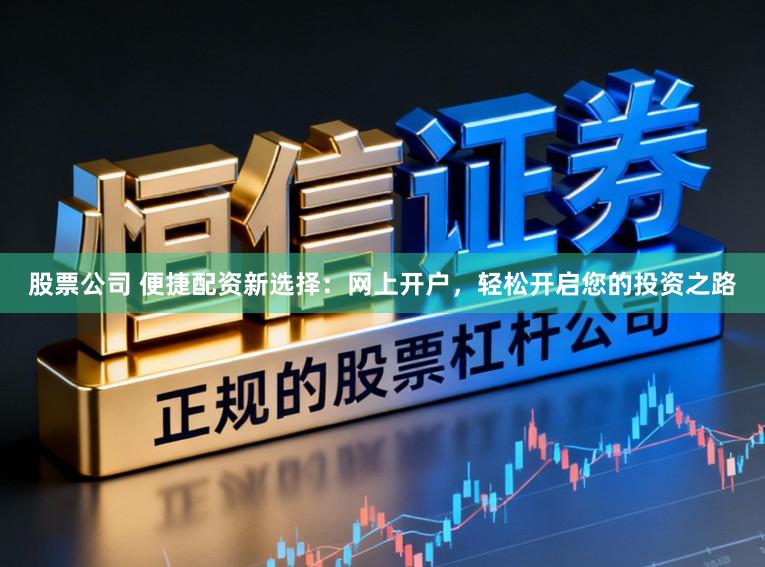 股票公司 便捷配资新选择：网上开户，轻松开启您的投资之路