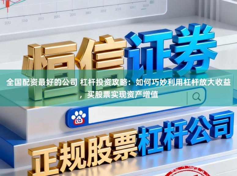 全国配资最好的公司 杠杆投资攻略:如何巧妙利用杠杆放大收益,买股票实现资产增值