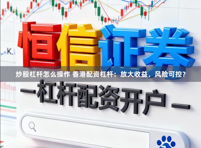 炒股杠杆怎么操作 香港配资杠杆：放大收益，风险可控？