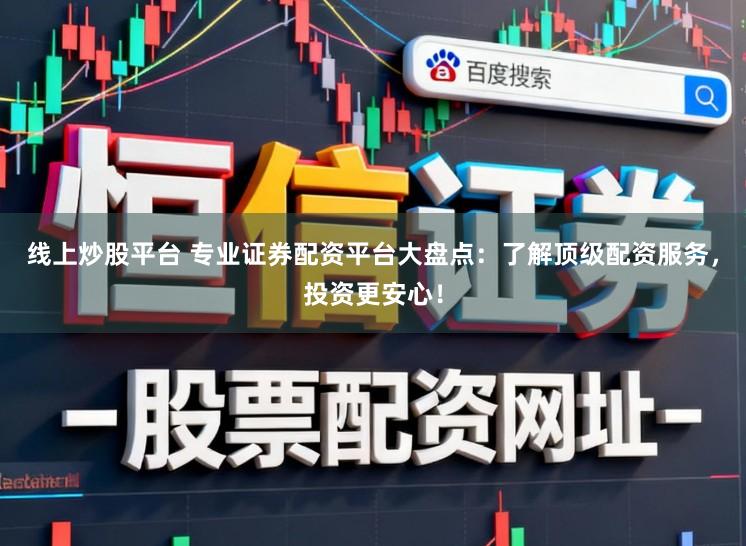 线上炒股平台 专业证券配资平台大盘点：了解顶级配资服务，投资更安心！