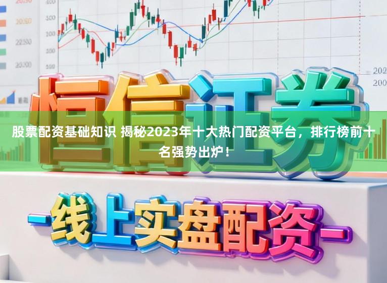 股票配资基础知识 揭秘2023年十大热门配资平台，排行榜前十名强势出炉！