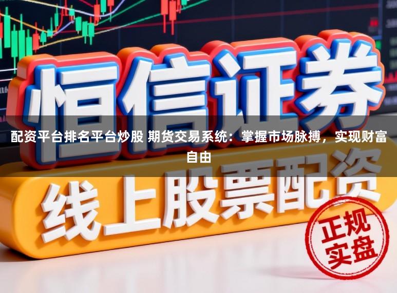 配资平台排名平台炒股 期货交易系统：掌握市场脉搏，实现财富自由