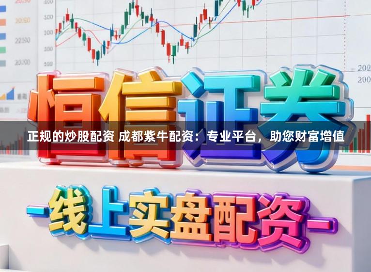 正规的炒股配资 成都紫牛配资:专业平台,助您财富增值